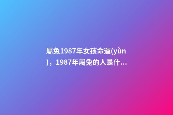 屬兔1987年女孩命運(yùn)，1987年屬兔的人是什么命 1987年屬兔女命運(yùn)如何 1987年屬兔女命運(yùn)好不好-第1張-觀點(diǎn)-玄機(jī)派